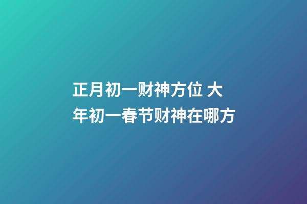 正月初一财神方位 大年初一春节财神在哪方